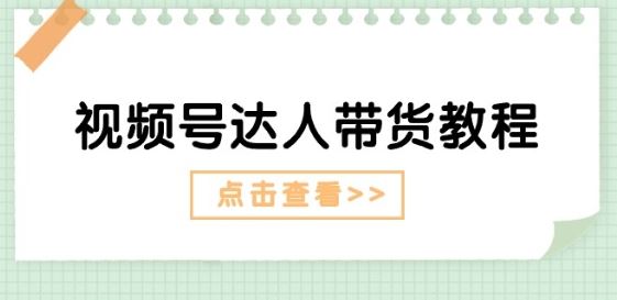 视频号达人带货教程：达人剧情打法(长期)+达人带货广告(短期)-立业有术