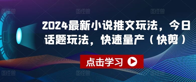 2024最新小说推文玩法，今日话题玩法，快速量产(快剪)-立业有术