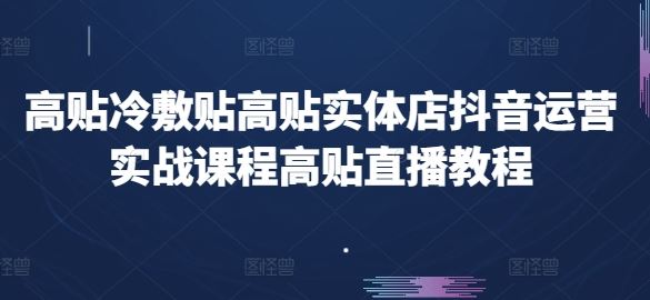 高贴冷敷贴高贴实体店抖音运营实战课程高贴直播教程-立业有术