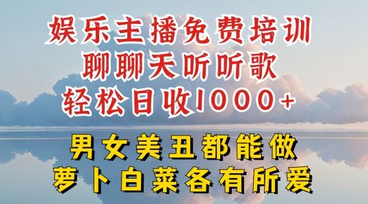 娱乐主播免费培训聊聊天听听歌轻松日收1K+，男女美丑都能做萝卜白菜各有所爱【揭秘】-立业有术