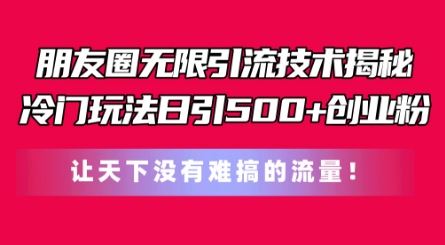 朋友圈无限引流技术，一个冷门玩法日引500+创业粉，让天下没有难搞的流量【揭秘】-立业有术