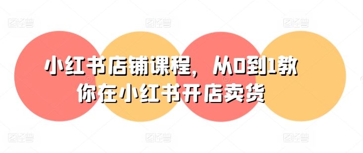 小红书店铺课程，从0到1教你在小红书开店卖货-立业有术