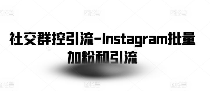 社交群控引流-Instagram批量加粉和引流-立业有术