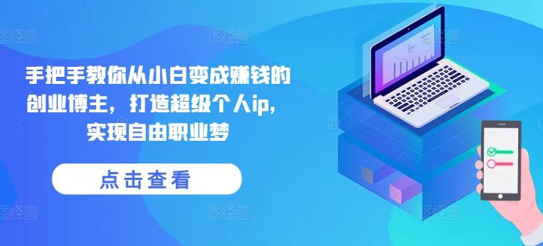 手把手教你从小白变成赚钱的创业博主，打造超级个人ip，实现自由职业梦-立业有术
