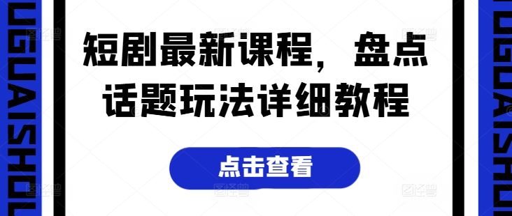 短剧最新课程，盘点话题玩法详细教程-立业有术