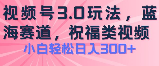 2024视频号蓝海项目，祝福类玩法3.0，操作简单易上手，日入300+【揭秘】-立业有术