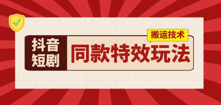 抖音短剧同款特效搬运技术，实测一天千元收益-立业有术