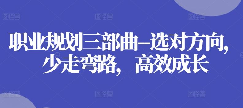 职业规划三部曲–选对方向，少走弯路，高效成长-立业有术