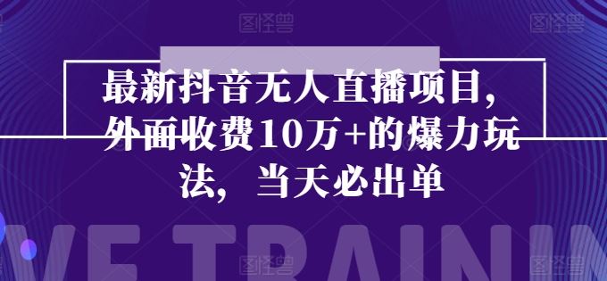 最新抖音无人直播项目，外面收费10w+的爆力玩法，当天必出单-立业有术