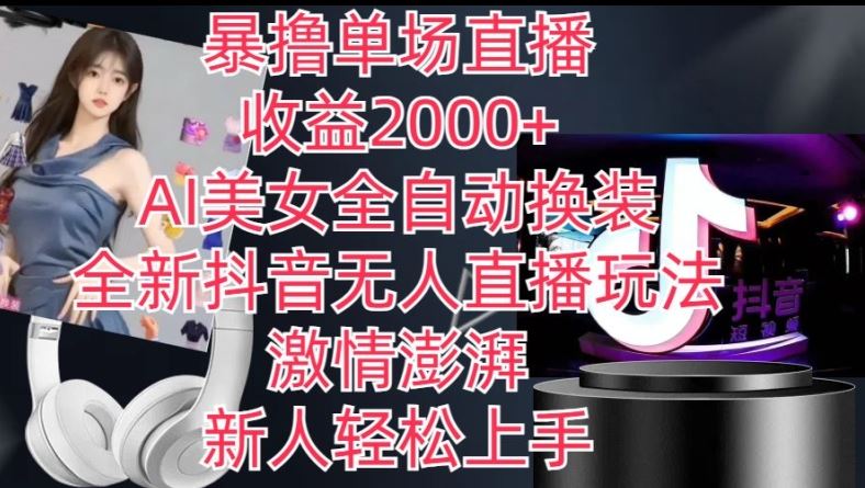 全新抖音无人直播玩法，AI美女全自动换装，激情澎湃，新人轻松上手，暴撸单场直播2k+【揭秘】-立业有术