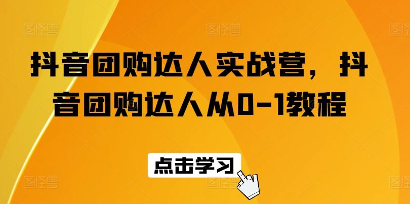 抖音团购达人实战营，抖音团购达人从0-1教程-立业有术