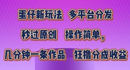 蛋仔新玩法，多平台分发，秒过原创，操作简单，几分钟一条作品，狂撸分成收益【揭秘】-立业有术
