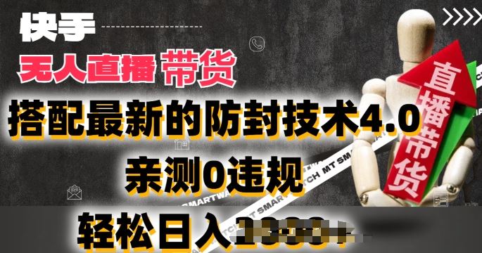2024年快手无人直播卖货，搭配最新的防封技术4.0.亲测0违规，轻松日入2k【揭秘】-立业有术