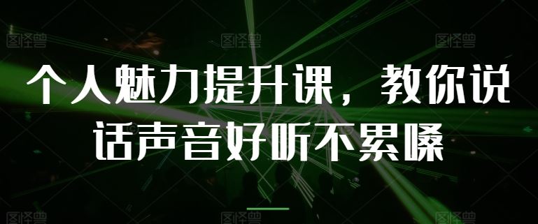个人魅力提升课，教你说话声音好听不累嗓-立业有术