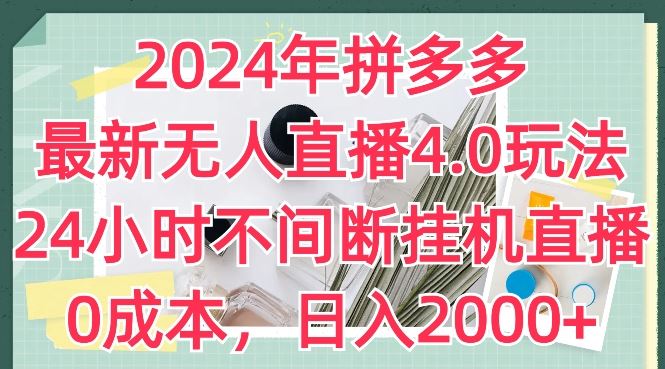 2024年拼多多最新无人直播4.0玩法，24小时不间断挂机直播，0成本，日入2k【揭秘】-立业有术
