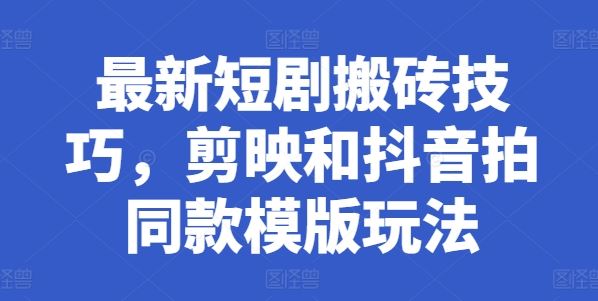 最新短剧搬砖技巧，剪映和抖音拍同款模版玩法-立业有术