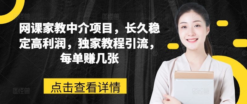 网课家教中介项目，长久稳定高利润，独家教程引流，每单赚几张-立业有术