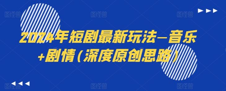 2024年短剧最新玩法—音乐+剧情(深度原创思路)-立业有术
