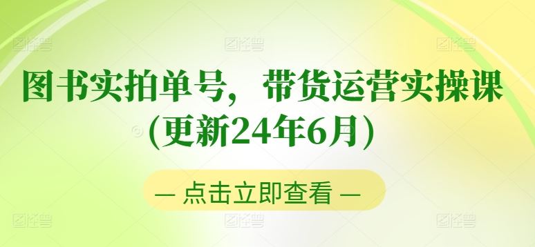 图书实拍单号，带货运营实操课(更新24年6月)，0粉起号，老号转型，零基础入门+进阶-立业有术
