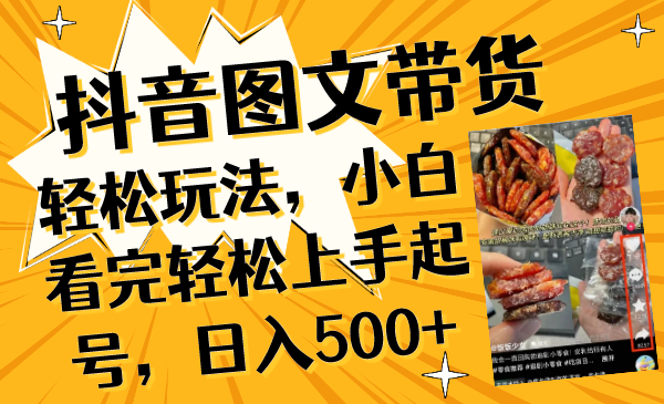 （8287期）抖音图文带货轻松玩法，小白看完轻松上手起号，日入500+-立业有术