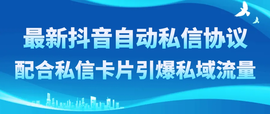 （8284期）最新抖音自动私信协议，配合私信卡片引爆私域流量-立业有术