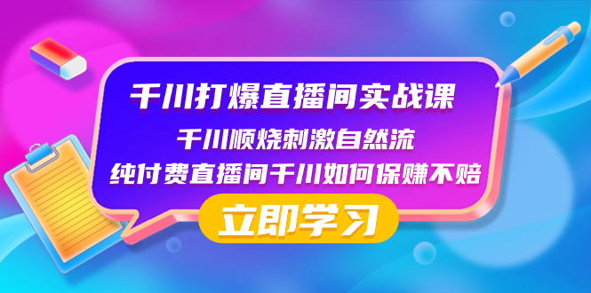 （8281期）千川-打爆直播间实战课：千川顺烧刺激自然流 纯付费直播间千川如何保赚不赔-立业有术