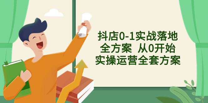 （8280期）抖店0-1实战落地全方案  从0开始实操运营全套方案，解决售前、售中、售…-立业有术