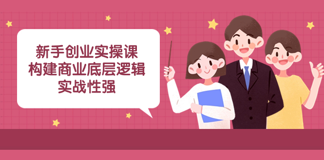 （8279期）新手创业实操课：​构建商业底层逻辑，实战性强（50节课）-立业有术