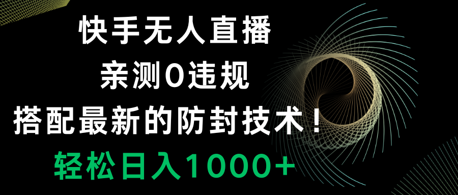 （8278期）快手无人直播，0违规，搭配最新的防封技术！轻松日入1000+-立业有术