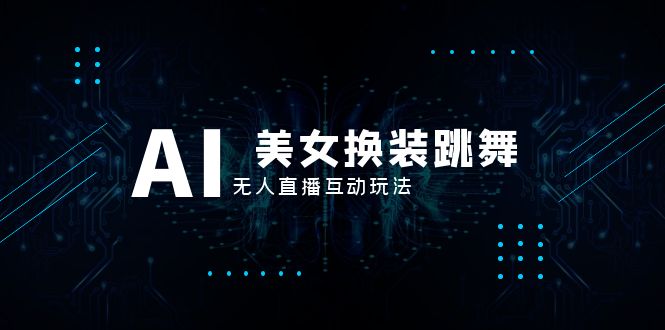 （8210期）抖音最新最火【AI美女换装跳舞】无人直播互动玩法（含全套开播教程+软件…-立业有术
