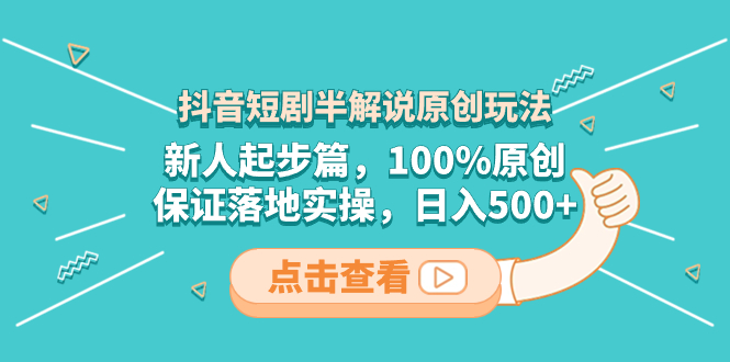 （8317期）抖音短剧半解说原创玩法，新人起步篇，100%原创，保证落地实操，日入500+-立业有术