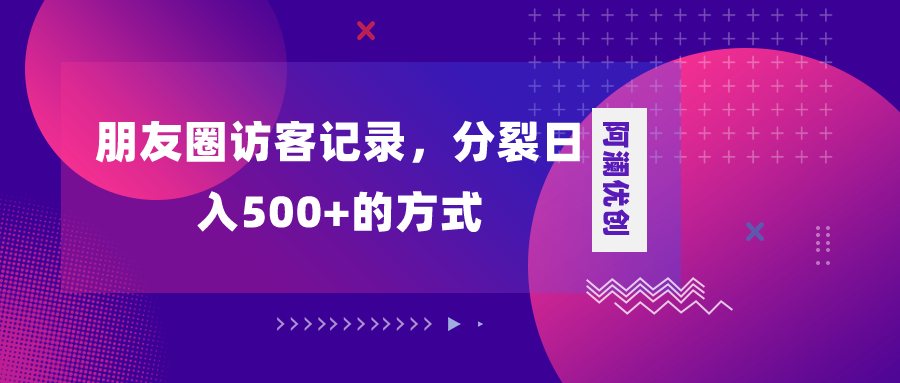 （8301期）朋友圈访客记录，分裂日入500+，变现加分裂-立业有术
