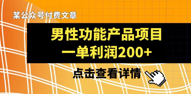 （8290期）某公众号付费文章《男性功能产品项目，一单利润200+》来品鉴下吧-立业有术