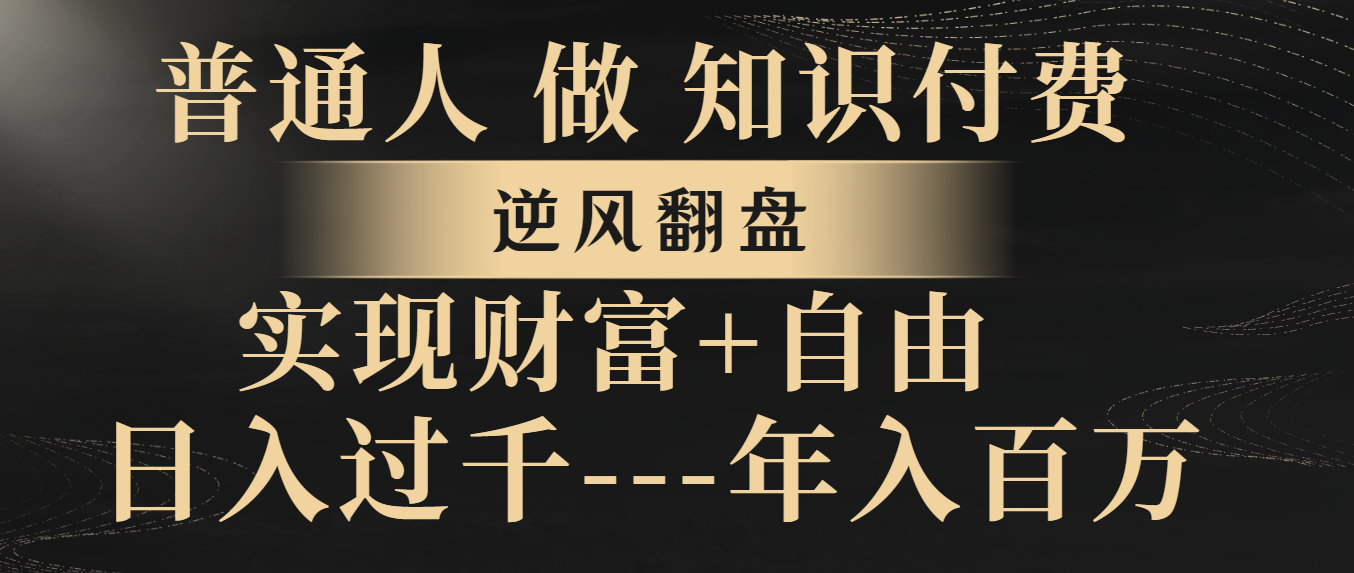 （8333期）普通人做知识付费，逆风翻盘，实现财富自由，日入过千，年入百万-立业有术