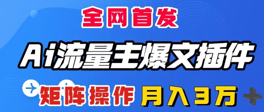 （8328期）AI流量主爆文插件，只需一款插件全自动输出爆文，矩阵操作，月入3W＋-立业有术