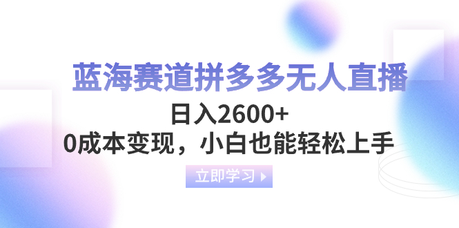 （8331期）蓝海赛道拼多多无人直播，日入2600+，0成本变现，小白也能轻松上手-立业有术
