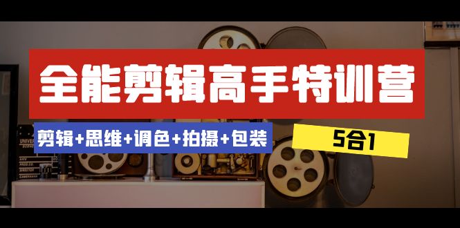 （8326期）全能剪辑-高手特训营：剪辑+思维+调色+拍摄+包装（5合1）53节课-立业有术