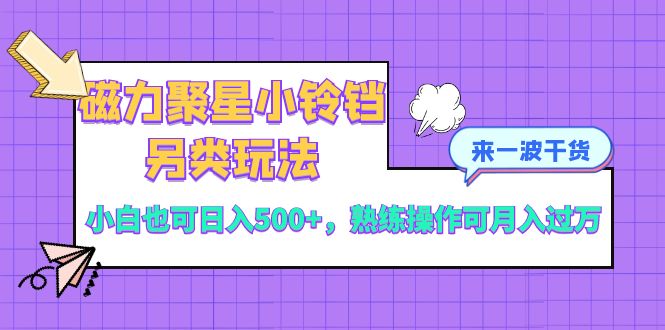 （8323期）磁力聚星小铃铛另类玩法，小白也可日入500+，熟练操作可月入过万-立业有术