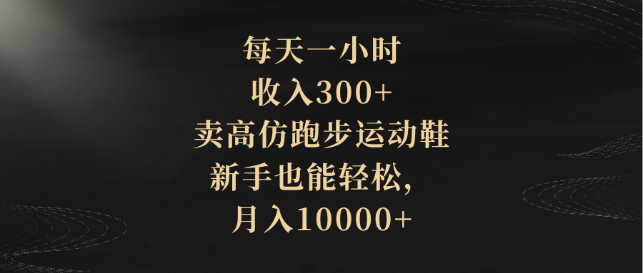 （8321期）每天一小时，收入300+，卖高仿跑步运动鞋，新手也能轻松，月入10000+-立业有术