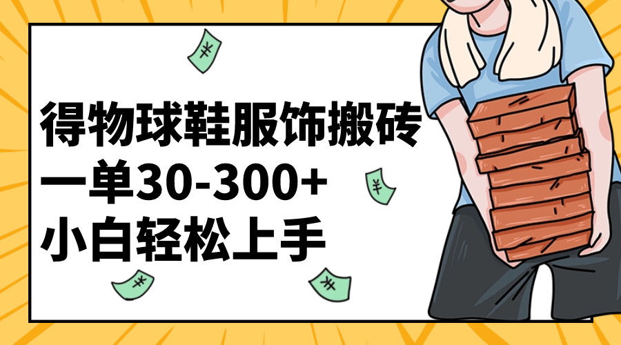 （8319期）得物球鞋服饰搬砖一单30-300+ 小白轻松上手-立业有术