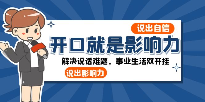 （8368期）开口-就是影响力：说出-自信，说出-影响力！解决说话难题，事业生活双开挂-立业有术