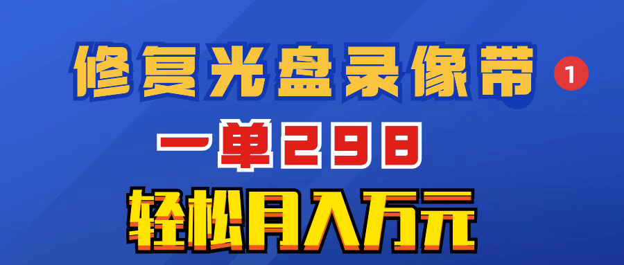 （8362期）超冷门项目：修复光盘录像带，一单298，轻松月入万元-立业有术