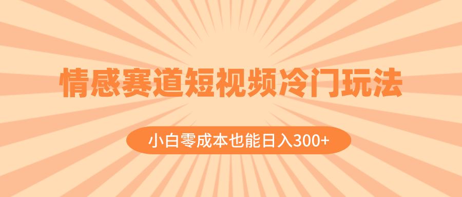 （8346期）情感赛道短视频冷门玩法，小白零成本也能日入300+（教程+素材）-立业有术