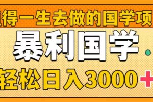 （8419期）值得一生去做的国学项目，暴力国学，轻松日入3000+-立业有术