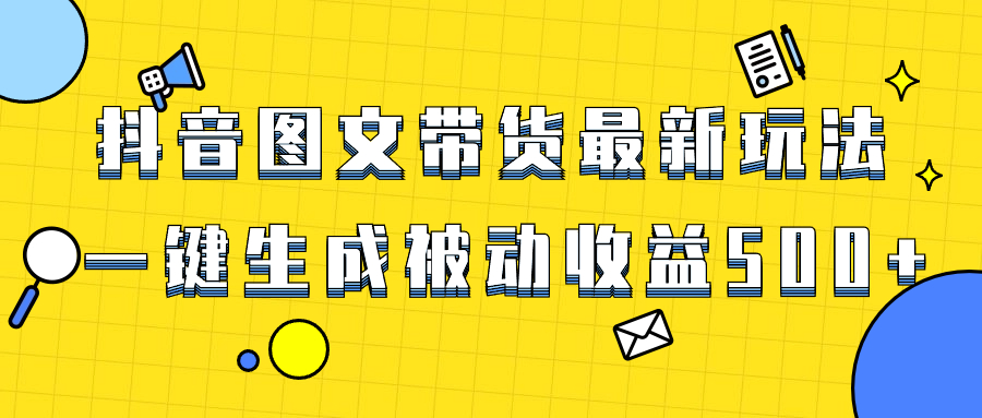 （8407期）爆火抖音图文带货项目，最新玩法一键生成，单日轻松被动收益500+-立业有术