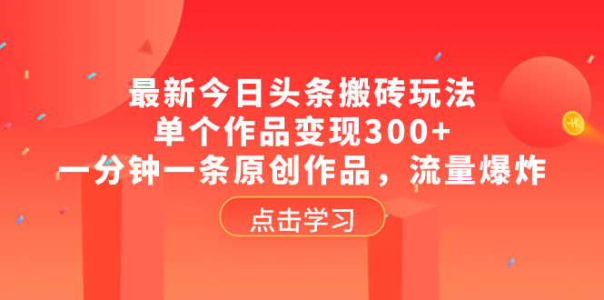 （8405期）最新今日头条搬砖玩法，单个作品变现300+，一分钟一条原创作品，流量爆炸-立业有术