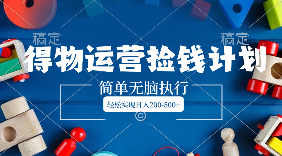 （8395期）得物运营捡钱计划，简单无脑执行，轻松实现日入200-500+-立业有术