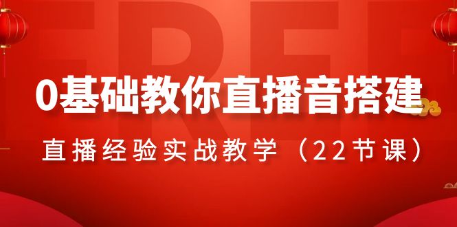 （8390期）0基础教你直播音搭建系列课程，​直播经验实战教学（22节课）-立业有术