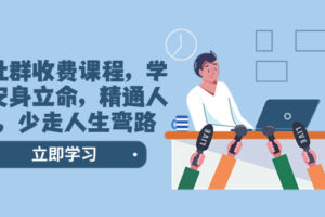 （8389期）某社群收费课程，学会安身立命，精通人性，少走人生弯路（77节课）-立业有术