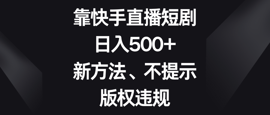 （8377期）靠快手直播短剧，日入500+，新方法、不提示版权违规-立业有术